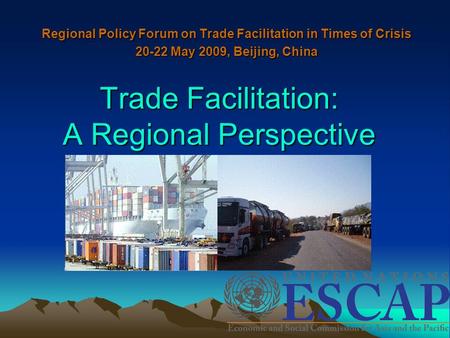 Trade Facilitation: A Regional Perspective Regional Policy Forum on Trade Facilitation in Times of Crisis 20-22 May 2009, Beijing, China.