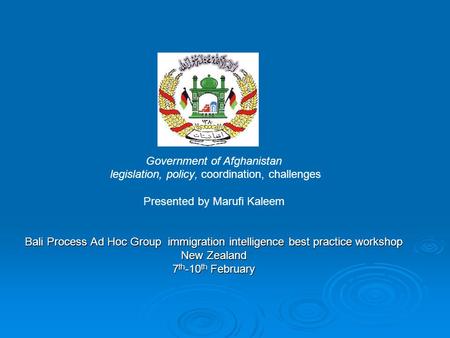 Government of Afghanistan legislation, policy, coordination, challenges Presented by Marufi Kaleem Bali Process Ad Hoc Group immigration intelligence best.