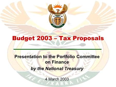 Budget 2003 – Tax Proposals Presentation to the Portfolio Committee on Finance by the National Treasury 4 March 2003.