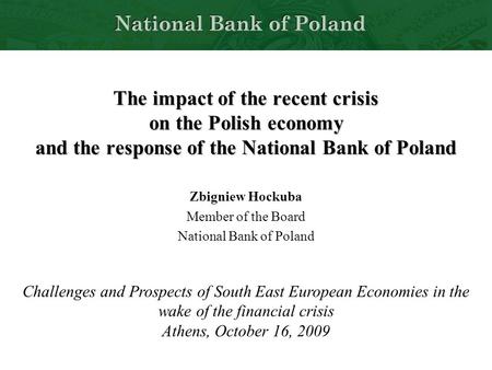 1 The impact of the recent crisis on the Polish economy and the response of the National Bank of Poland Zbigniew Hockuba Member of the Board National Bank.
