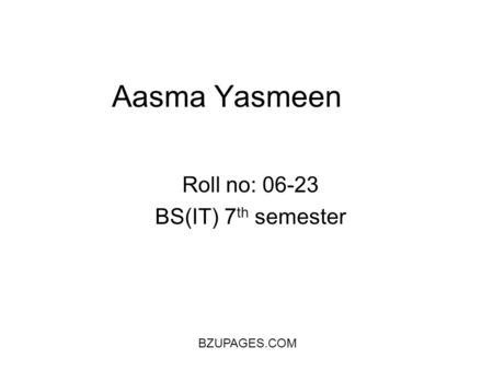 BZUPAGES.COM Aasma Yasmeen Roll no: 06-23 BS(IT) 7 th semester.