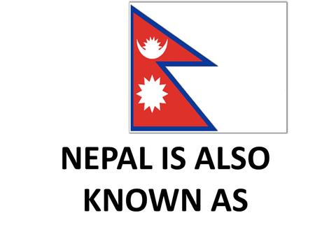 NEPAL IS ALSO KNOWN AS. The country of Mount Everest.
