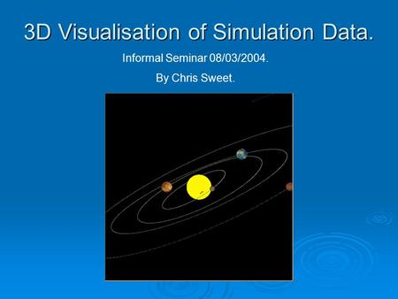 3D Visualisation of Simulation Data. Informal Seminar 08/03/2004. By Chris Sweet.