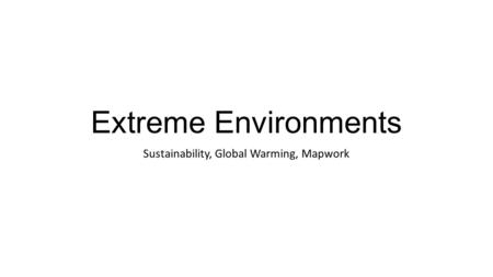 Extreme Environments Sustainability, Global Warming, Mapwork.