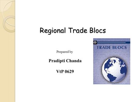 Regional Trade Blocs Prepared by Pradipti Chanda VtP 0629.