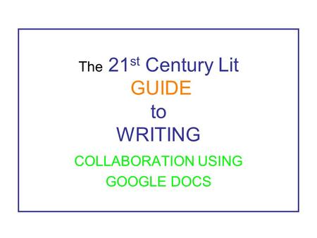 The 21 st Century Lit GUIDE to WRITING COLLABORATION USING GOOGLE DOCS.