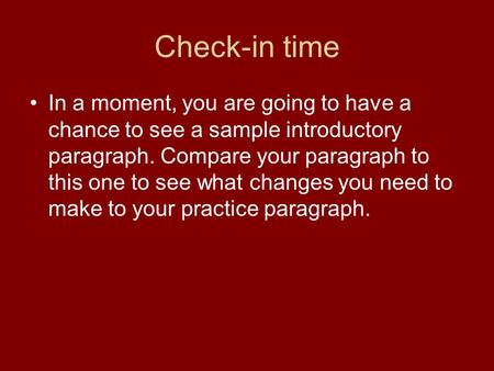 Check-in time In a moment, you are going to have a chance to see a sample introductory paragraph. Compare your paragraph to this one to see what changes.