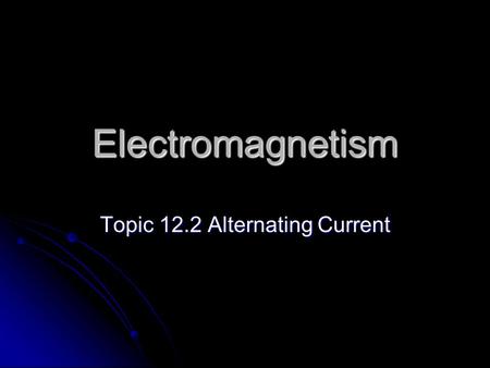 Electromagnetism Topic 12.2 Alternating Current. Rotating Coils Most of our electricity comes from huge generators in power stations. Most of our electricity.
