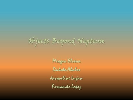 Objects Beyond Neptune Meagan Elvena Dakota Abalos Jacqueline Lujan Fernando Lopez.