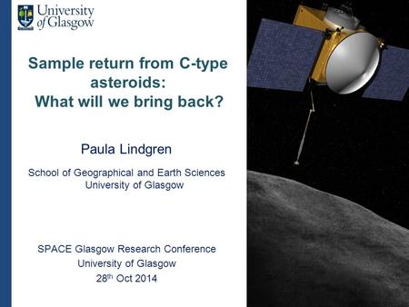 Sample return from C-type asteroids: What will we bring back? Paula Lindgren School of Geographical and Earth Sciences University of Glasgow SPACE Glasgow.