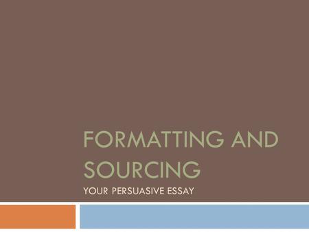 FORMATTING AND SOURCING YOUR PERSUASIVE ESSAY. The Format of the Paper…  Choose a standard, easily readable font (e.g. Times New Roman, Arial or Calibri)