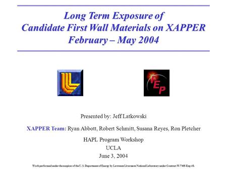 Long Term Exposure of Candidate First Wall Materials on XAPPER February – May 2004 Presented by: Jeff Latkowski XAPPER Team: Ryan Abbott, Robert Schmitt,