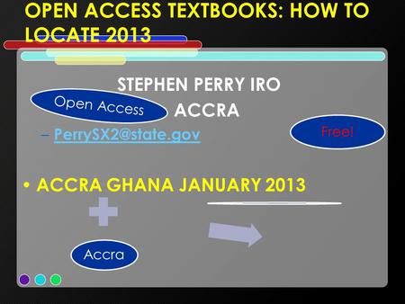 OPEN ACCESS TEXTBOOKS: HOW TO LOCATE 2013 STEPHEN PERRY IRO ACCRA –  ACCRA GHANA JANUARY 2013 Open Access Accra Free!