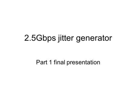 2.5Gbps jitter generator Part 1 final presentation.