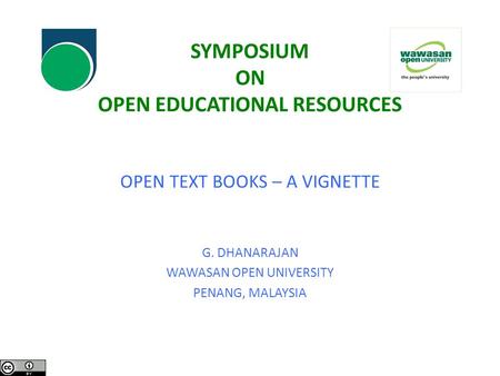 SYMPOSIUM ON OPEN EDUCATIONAL RESOURCES OPEN TEXT BOOKS – A VIGNETTE G. DHANARAJAN WAWASAN OPEN UNIVERSITY PENANG, MALAYSIA.
