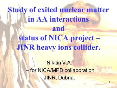 1 Study of exited nuclear matter in AA interactions and status of NICA project – JINR heavy ions collider. Nikitin V.A. – for NICA/MPD collaboration JINR,