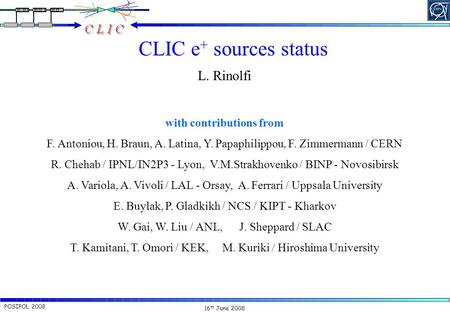 16 th June 2008 POSIPOL 2008L. Rinolfi / CERN CLIC e + sources status L. Rinolfi with contributions from F. Antoniou, H. Braun, A. Latina, Y. Papaphilippou,