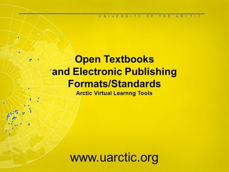 Open Textbooks and Electronic Publishing Formats/Standards Arctic Virtual Learnng Tools www.uarctic.org.