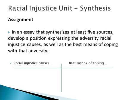 Assignment  In an essay that synthesizes at least five sources, develop a position expressing the adversity racial injustice causes, as well as the best.