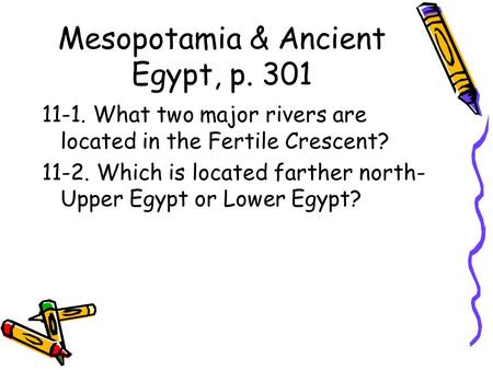 Mesopotamia & Ancient Egypt, p. 301 11-1. What two major rivers are located in the Fertile Crescent? 11-2. Which is located farther north- Upper Egypt.
