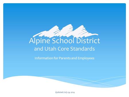 Alpine School District and Utah Core Standards Information for Parents and Employees Updated: July 23, 2014.