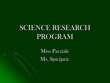 SCIENCE RESEARCH PROGRAM Miss Parziale Ms. Spicijaric.