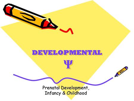 DEVELOPMENTAL Ψ Prenatal Development, Infancy & Childhood.