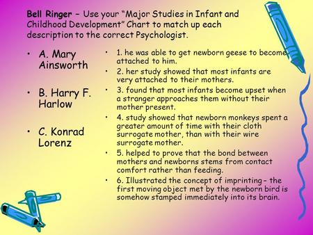 Bell Ringer – Use your “Major Studies in Infant and Childhood Development” Chart to match up each description to the correct Psychologist. A. Mary Ainsworth.