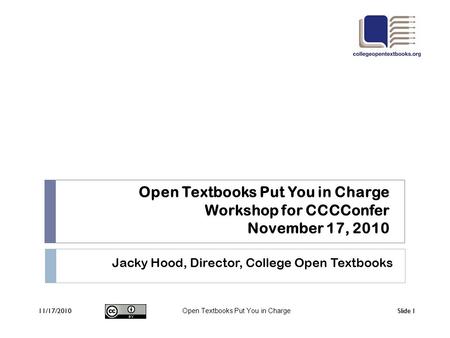 Open Textbooks Put You in Charge Slide 111/17/2010 Open Textbooks Put You in Charge Workshop for CCCConfer November 17, 2010 Jacky Hood, Director, College.
