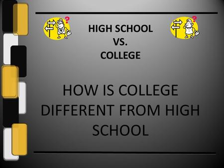HIGH SCHOOL VS. COLLEGE HOW IS COLLEGE DIFFERENT FROM HIGH SCHOOL.