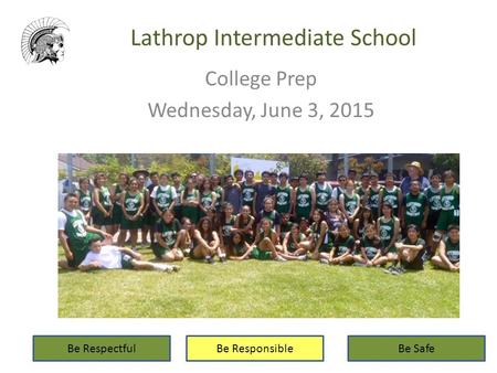 Lathrop Intermediate School College Prep Wednesday, June 3, 2015 Be RespectfulBe ResponsibleBe Safe.