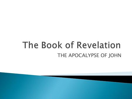 THE APOCALYPSE OF JOHN.  Last book of Bible  Possibly written sometime between (81-96 AD) during the reign of Emperor Domitian  Author of book is unknown.