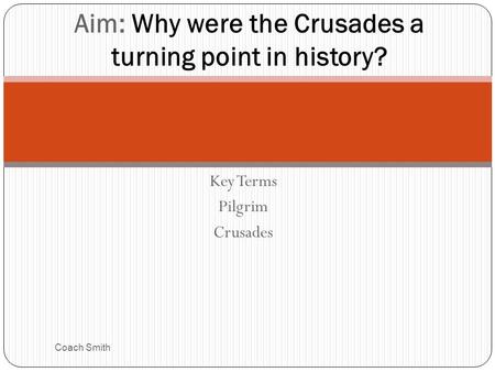 Key Terms Pilgrim Crusades Coach Smith Aim: Why were the Crusades a turning point in history?