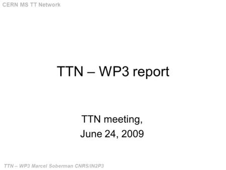 TTN – WP3 Marcel Soberman CNRS/IN2P3 CERN MS TT Network TTN – WP3 report TTN meeting, June 24, 2009.