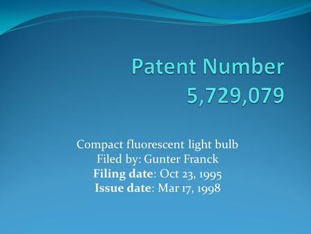 Compact fluorescent light bulb Filed by: Gunter Franck Filing date: Oct 23, 1995 Issue date: Mar 17, 1998.