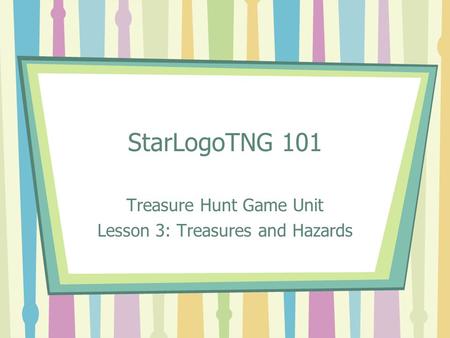 StarLogoTNG 101 Treasure Hunt Game Unit Lesson 3: Treasures and Hazards.