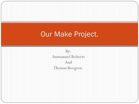 By: Ammanuel Roberts And Thomas Boogren. Our Make Project.