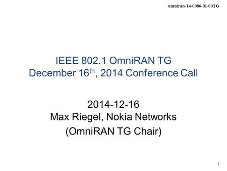 Omniran-14-0086-01-00TG 1 IEEE 802.1 OmniRAN TG December 16 th, 2014 Conference Call 2014-12-16 Max Riegel, Nokia Networks (OmniRAN TG Chair)