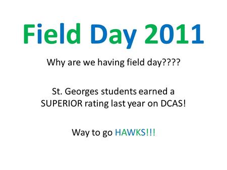 Field Day 2011Field Day 2011 Why are we having field day???? St. Georges students earned a SUPERIOR rating last year on DCAS! Way to go HAWKS!!!