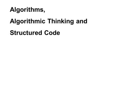 Algorithms, Algorithmic Thinking and Structured Code.
