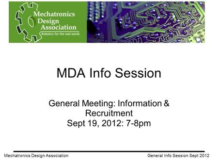 MDA Info Session General Meeting: Information & Recruitment Sept 19, 2012: 7-8pm Mechatronics Design Association General Info Session Sept 2012.