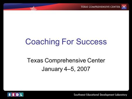 Coaching For Success Texas Comprehensive Center January 4–5, 2007.