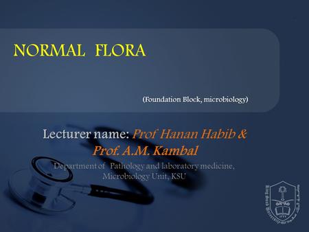 Lecturer name: Lecturer name: Prof Hanan Habib & Prof. A.M. Kambal Department of Pathology and laboratory medicine, Microbiology Unit, KSU NORMAL FLORA.