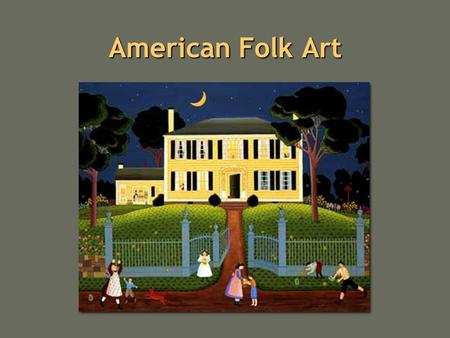 American Folk Art. Art What is art?What is art? Where do you find it?Where do you find it? What is its purpose?What is its purpose? What makes something.