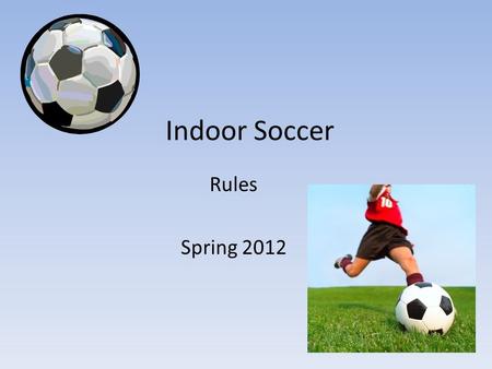 Indoor Soccer Rules Spring 2012. The games will consist of two 20 min halves making the game a length of 40 minutes. There will be a 5 minute half time.