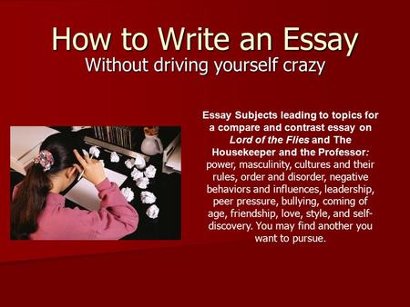 How to Write an Essay Without driving yourself crazy Essay Subjects leading to topics for a compare and contrast essay on Lord of the Flies and The Housekeeper.