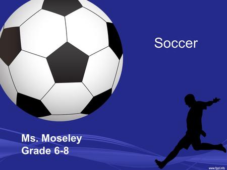 Soccer Ms. Moseley Grade 6-8. History Soccer, or football as it is known in most of the world, is thought to have begun around 200 BC. The Chinese played.