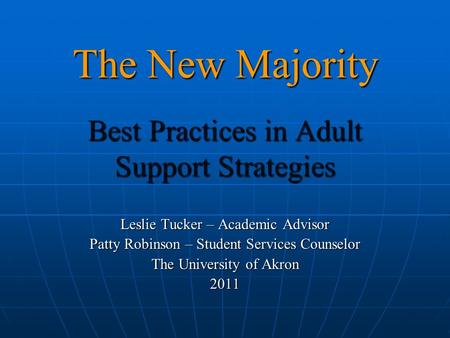 The New Majority Best Practices in Adult Support Strategies Leslie Tucker – Academic Advisor Patty Robinson – Student Services Counselor The University.