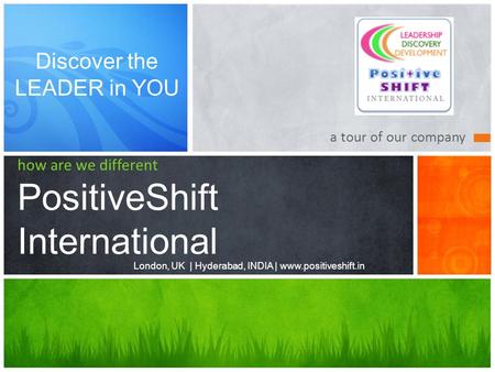 A tour of our company how are we different PositiveShift International London, UK | Hyderabad, INDIA | www.positiveshift.in Discover the LEADER in YOU.