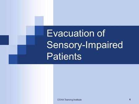 OSHA Training Institute 1 Evacuation of Sensory-Impaired Patients.